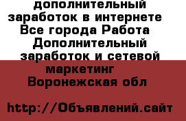 дополнительный заработок в интернете - Все города Работа » Дополнительный заработок и сетевой маркетинг   . Воронежская обл.